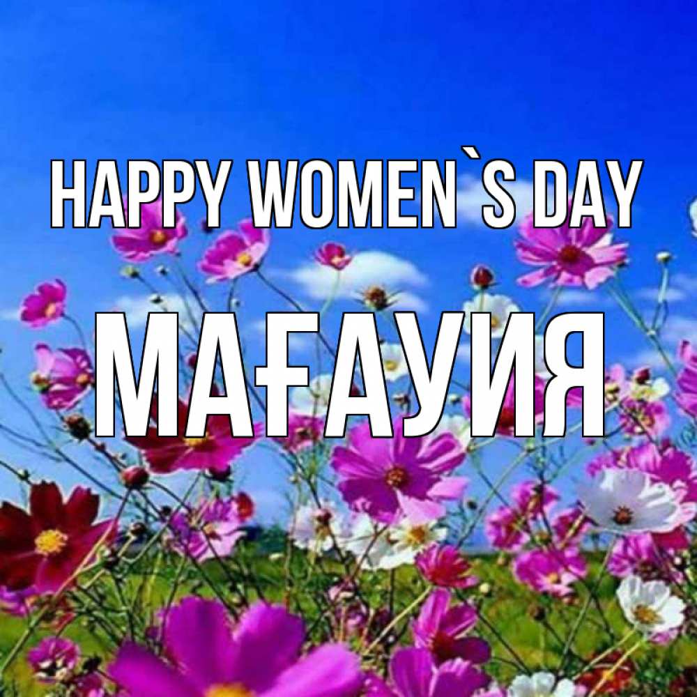 Greetings card с именем, МАҒАУИЯ happy women`s day цветы Greetings with text for free download 